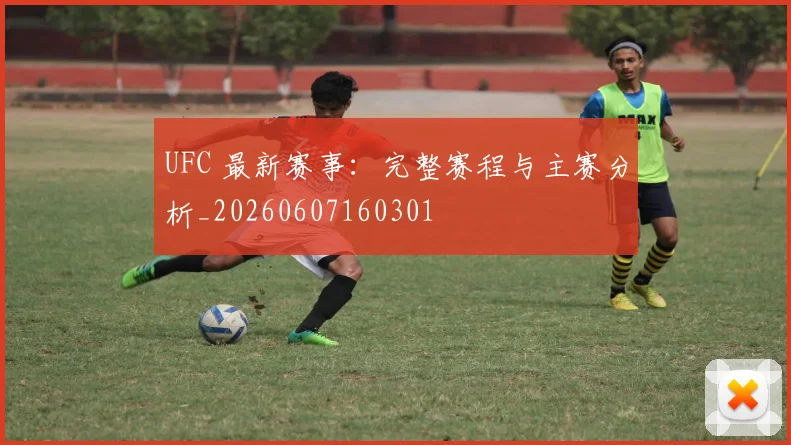 UFC 最新赛事:完整赛程与主赛分析_20260607160301