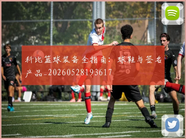 科比篮球装备全指南：球鞋与签名产品_20260528193617