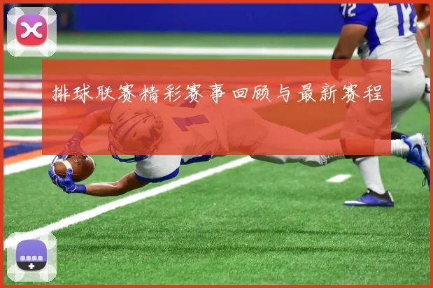 排球联赛精彩赛事回顾与最新赛程