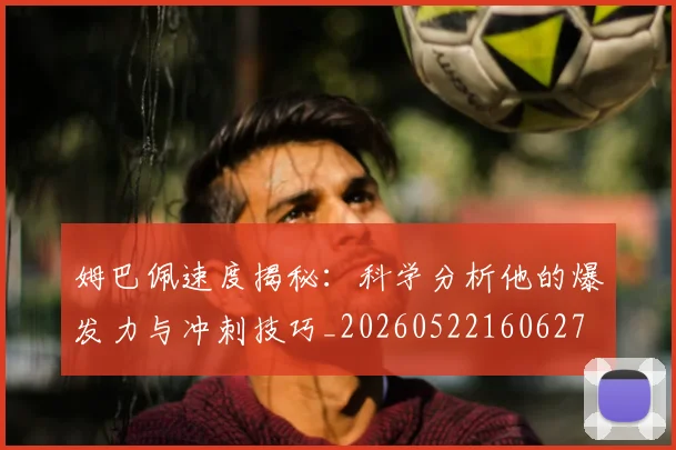 姆巴佩速度揭秘:科学分析他的爆发力与冲刺技巧_20260522160627