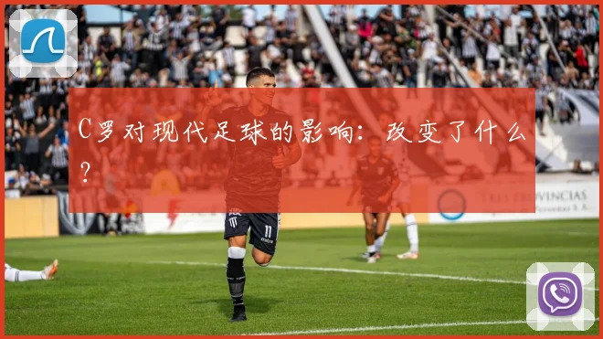 C罗对现代足球的影响:改变了什么?