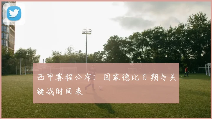 西甲赛程公布：国家德比日期与关键战时间表