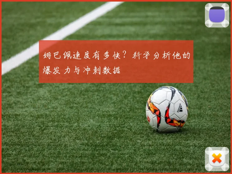 姆巴佩速度有多快?科学分析他的爆发力与冲刺数据