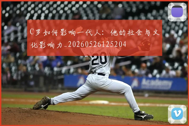 C罗如何影响一代人:他的社会与文化影响力_20260526125204