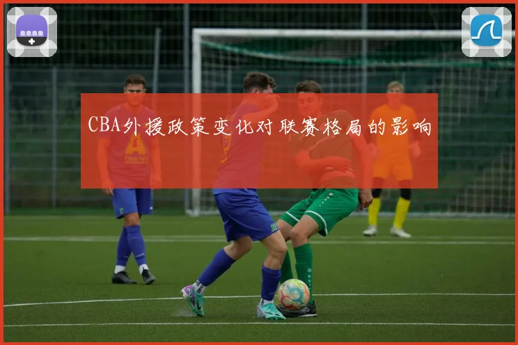 CBA外援政策变化对联赛格局的影响