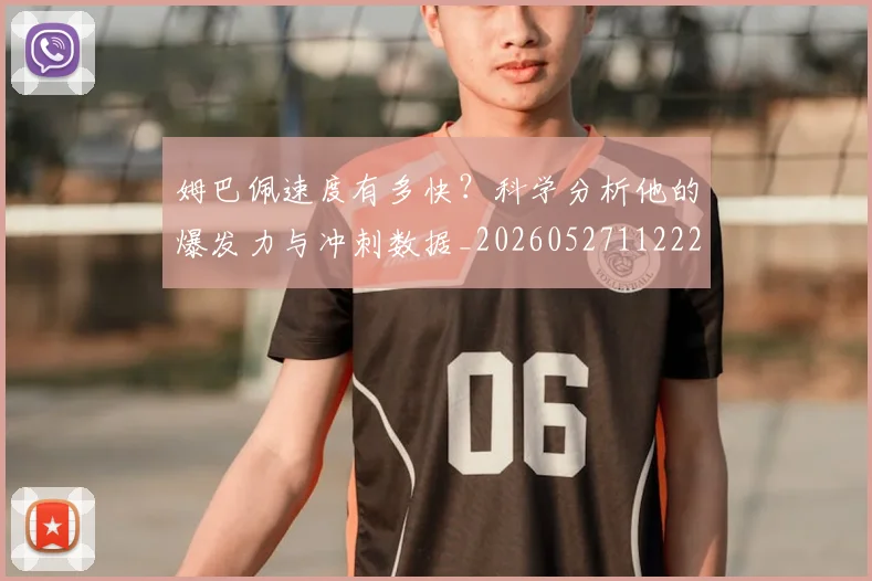 姆巴佩速度有多快?科学分析他的爆发力与冲刺数据_20260527112223