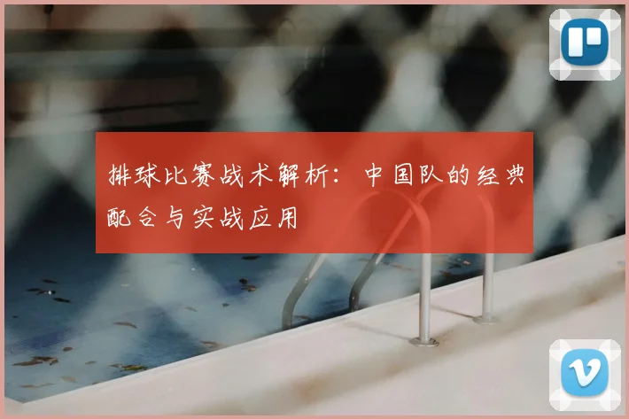排球比赛战术解析：中国队的经典配合与实战应用