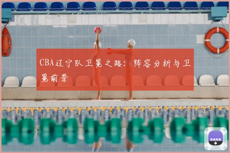 CBA辽宁队卫冕之路:阵容分析与卫冕前景