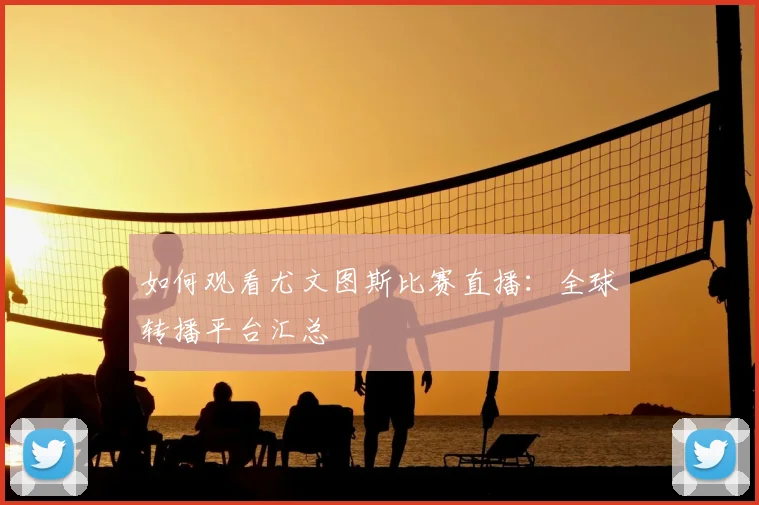 如何观看尤文图斯比赛直播:全球转播平台汇总