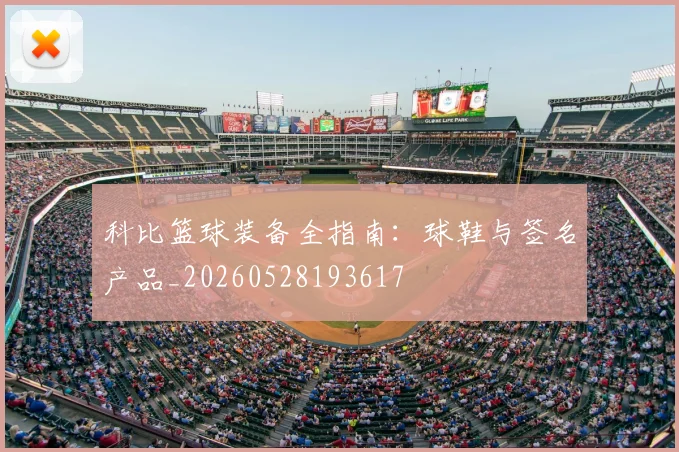 科比篮球装备全指南：球鞋与签名产品_20260528193617