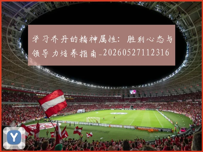 学习乔丹的精神属性:胜利心态与领导力培养指南_20260527112316