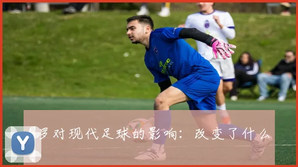 C罗对现代足球的影响:改变了什么?